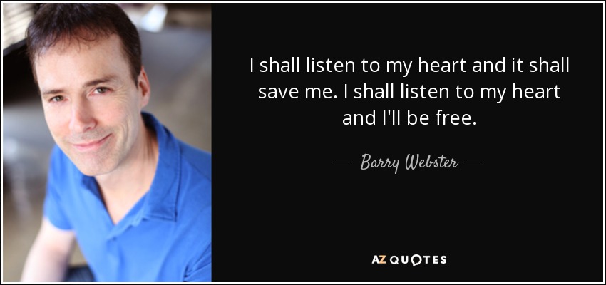 I shall listen to my heart and it shall save me. I shall listen to my heart and I'll be free. - Barry Webster