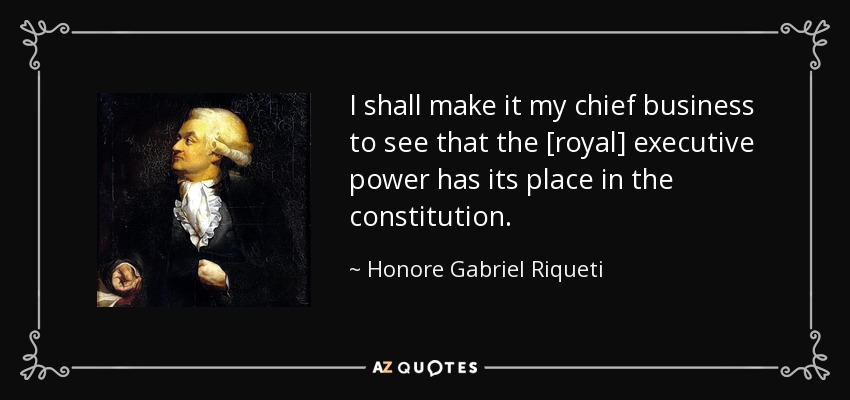 I shall make it my chief business to see that the [royal] executive power has its place in the constitution. - Honore Gabriel Riqueti, comte de Mirabeau