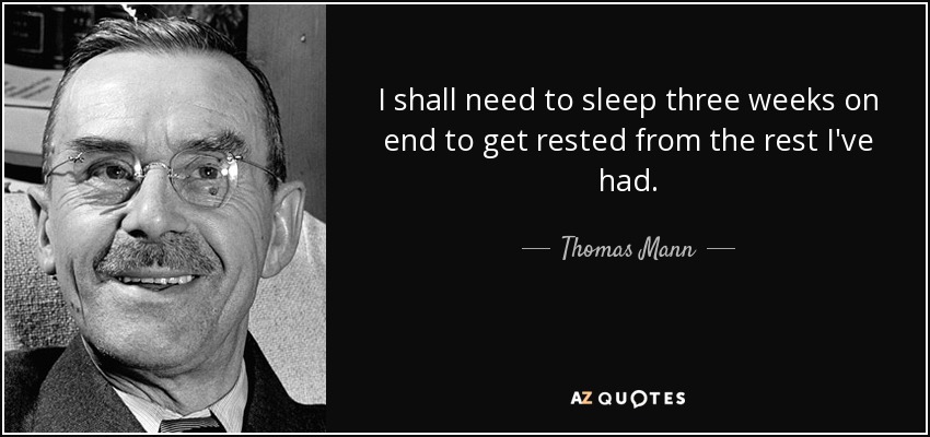 I shall need to sleep three weeks on end to get rested from the rest I've had. - Thomas Mann