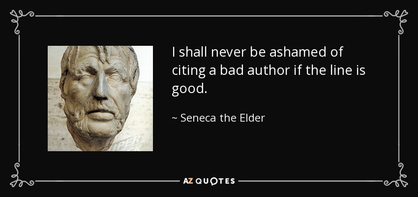 I shall never be ashamed of citing a bad author if the line is good. - Seneca the Elder