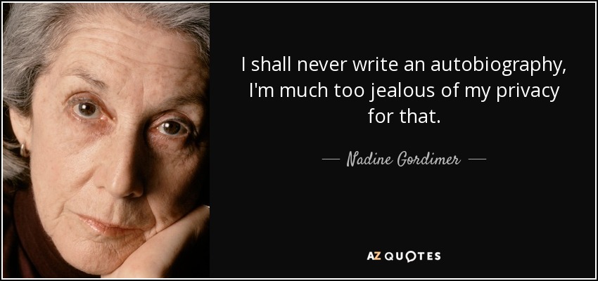 I shall never write an autobiography, I'm much too jealous of my privacy for that. - Nadine Gordimer