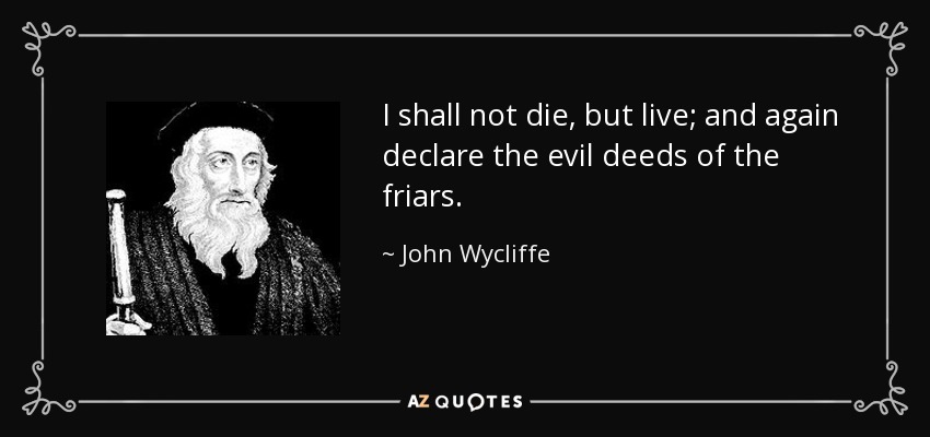 I shall not die, but live; and again declare the evil deeds of the friars. - John Wycliffe