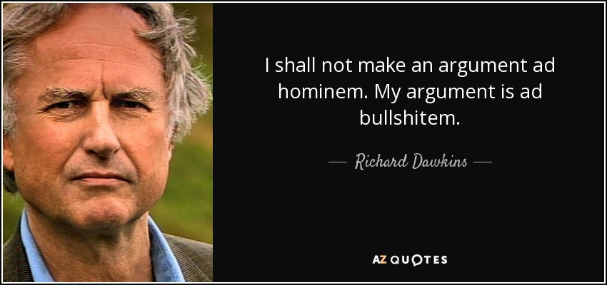 I shall not make an argument ad hominem. My argument is ad bullshitem. - Richard Dawkins