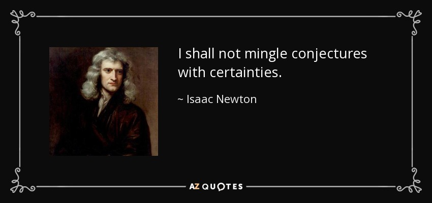 I shall not mingle conjectures with certainties. - Isaac Newton