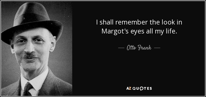 I shall remember the look in Margot's eyes all my life. - Otto Frank