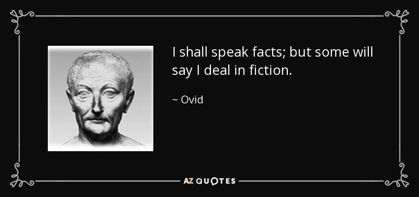 I shall speak facts; but some will say I deal in fiction. - Ovid