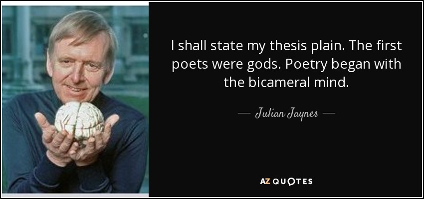 I shall state my thesis plain. The first poets were gods. Poetry began with the bicameral mind. - Julian Jaynes
