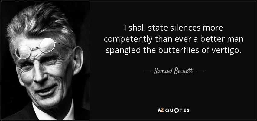 I shall state silences more competently than ever a better man spangled the butterflies of vertigo. - Samuel Beckett