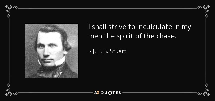 I shall strive to inculculate in my men the spirit of the chase. - J. E. B. Stuart