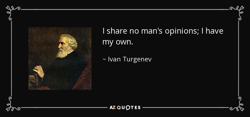 I share no man's opinions; I have my own. - Ivan Turgenev
