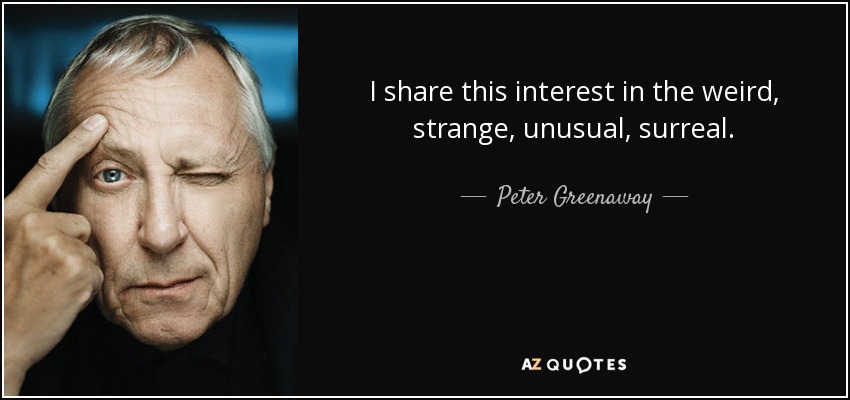 I share this interest in the weird, strange, unusual, surreal. - Peter Greenaway