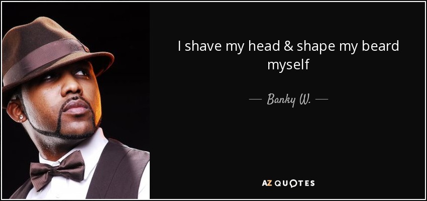 I shave my head & shape my beard myself - Banky W.