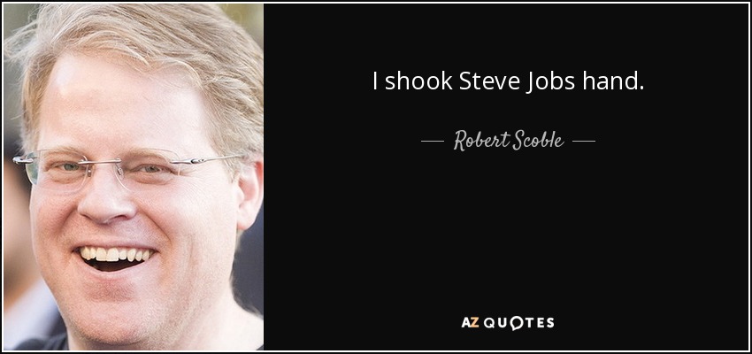 I shook Steve Jobs hand. - Robert Scoble