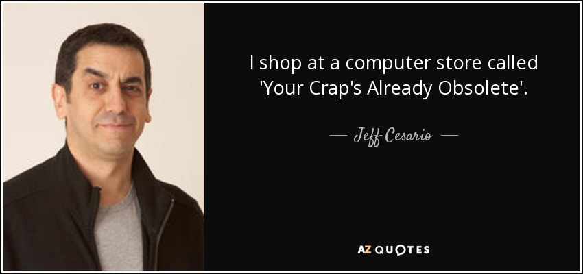 I shop at a computer store called 'Your Crap's Already Obsolete'. - Jeff Cesario