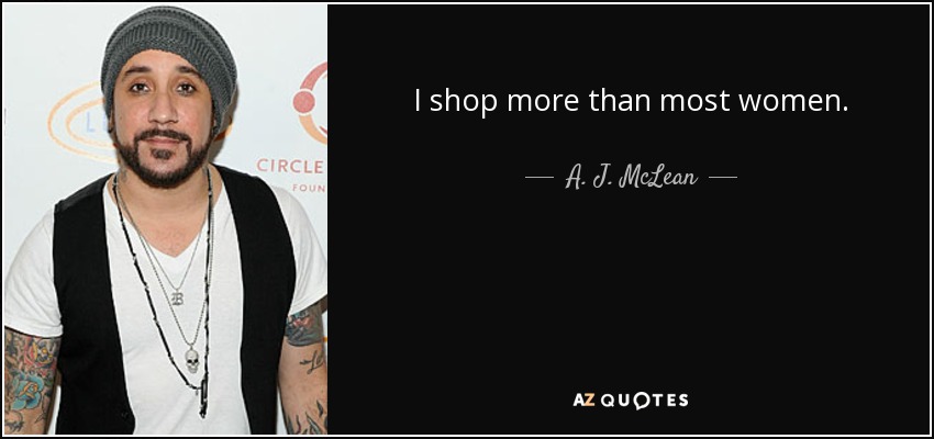 I shop more than most women. - A. J. McLean