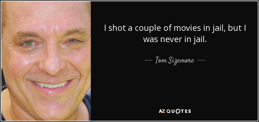 I shot a couple of movies in jail, but I was never in jail. - Tom Sizemore