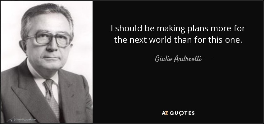 I should be making plans more for the next world than for this one. - Giulio Andreotti