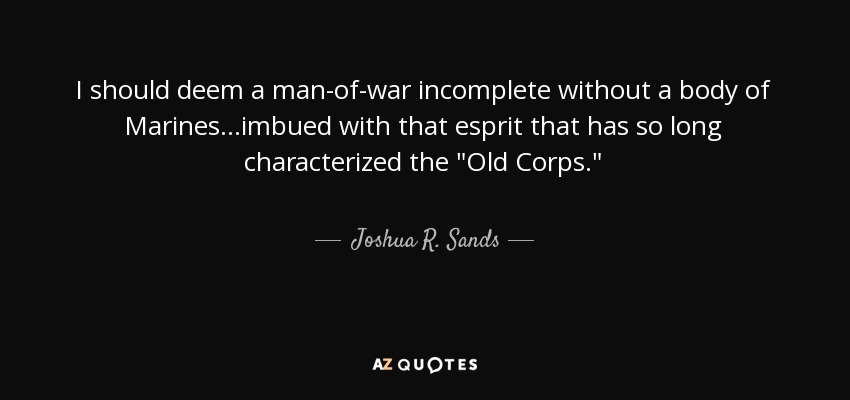 I should deem a man-of-war incomplete without a body of Marines...imbued with that esprit that has so long characterized the 