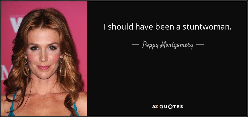 I should have been a stuntwoman. - Poppy Montgomery