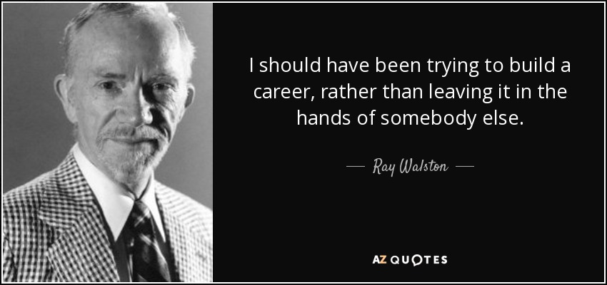 I should have been trying to build a career, rather than leaving it in the hands of somebody else. - Ray Walston