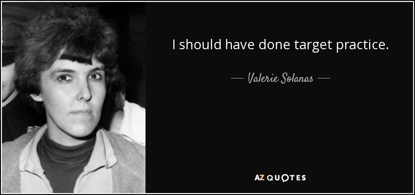 I should have done target practice. - Valerie Solanas