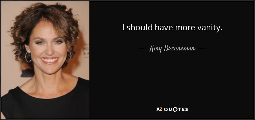 I should have more vanity. - Amy Brenneman