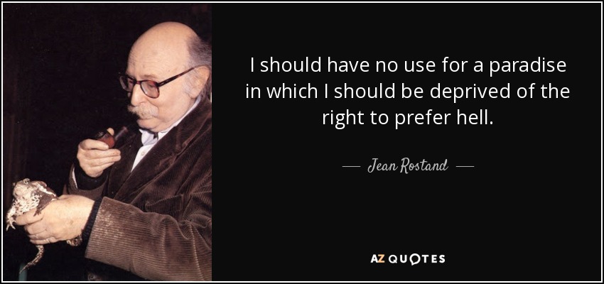I should have no use for a paradise in which I should be deprived of the right to prefer hell. - Jean Rostand