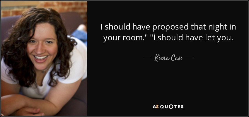 I should have proposed that night in your room.