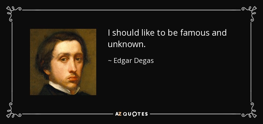 I should like to be famous and unknown. - Edgar Degas