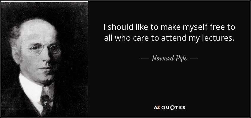 I should like to make myself free to all who care to attend my lectures. - Howard Pyle