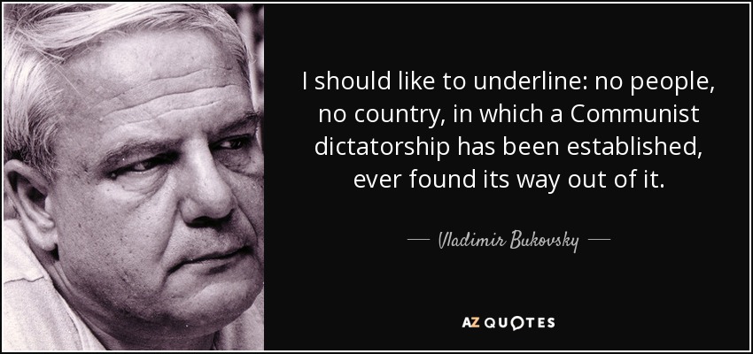 I should like to underline: no people, no country, in which a Communist dictatorship has been established, ever found its way out of it. - Vladimir Bukovsky