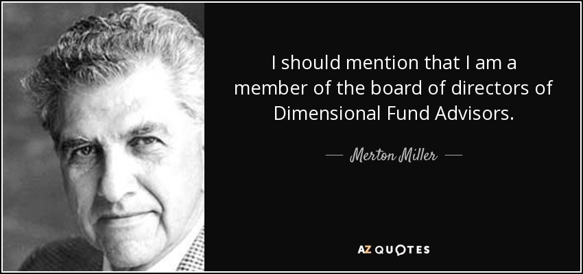 I should mention that I am a member of the board of directors of Dimensional Fund Advisors. - Merton Miller