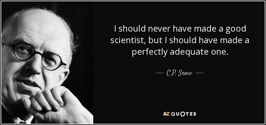 I should never have made a good scientist, but I should have made a perfectly adequate one. - C.P. Snow