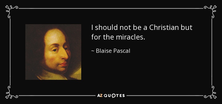 I should not be a Christian but for the miracles. - Blaise Pascal