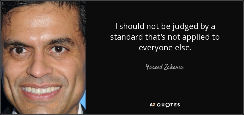 I should not be judged by a standard that's not applied to everyone else. - Fareed Zakaria