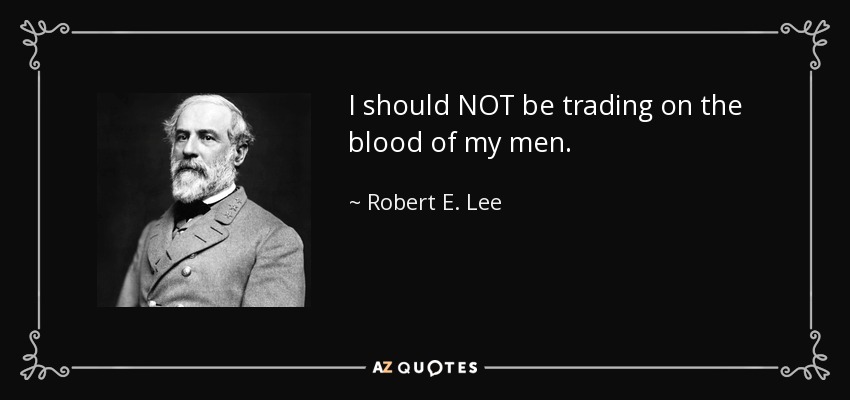 I should NOT be trading on the blood of my men. - Robert E. Lee