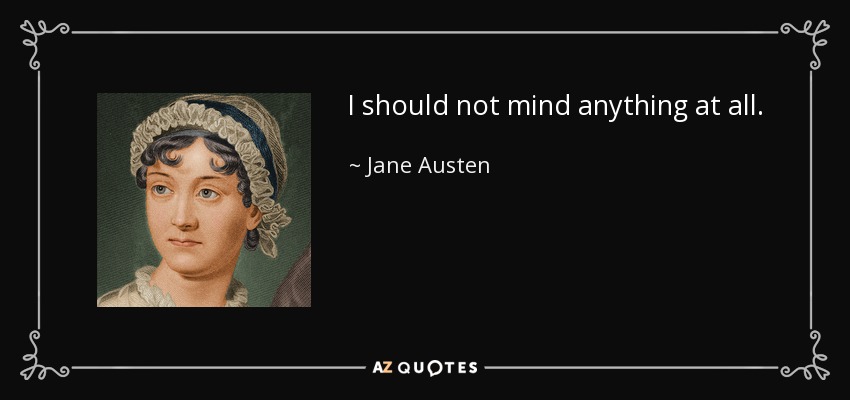 I should not mind anything at all. - Jane Austen