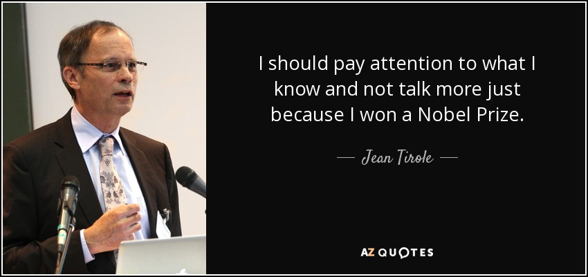 I should pay attention to what I know and not talk more just because I won a Nobel Prize. - Jean Tirole
