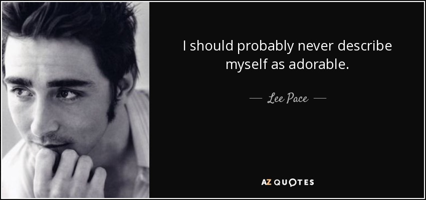 I should probably never describe myself as adorable. - Lee Pace