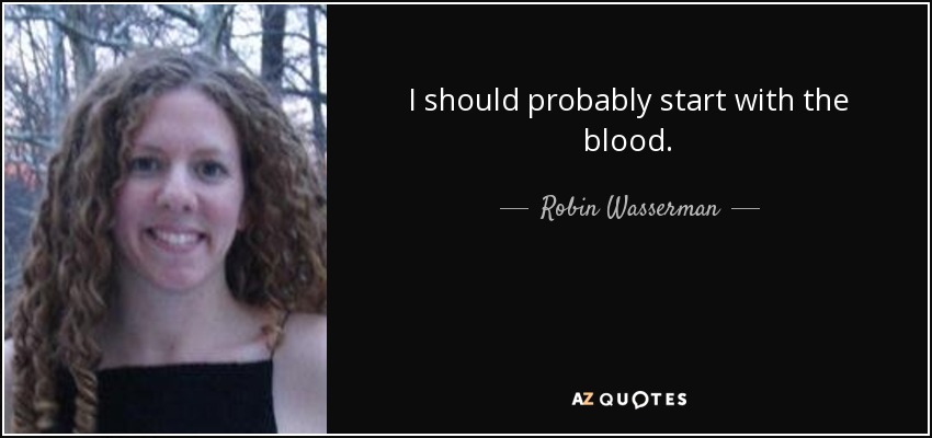 I should probably start with the blood. - Robin Wasserman