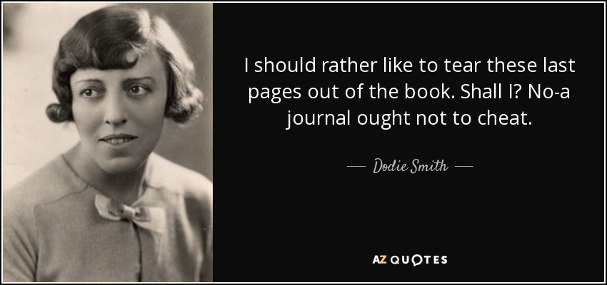 I should rather like to tear these last pages out of the book. Shall I? No-a journal ought not to cheat. - Dodie Smith