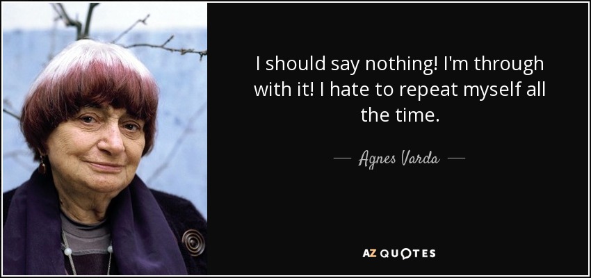 I should say nothing! I'm through with it! I hate to repeat myself all the time. - Agnes Varda