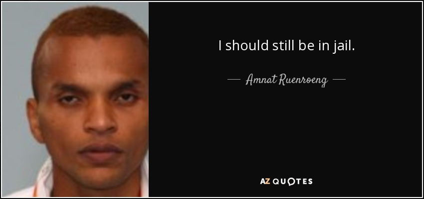 I should still be in jail. - Amnat Ruenroeng