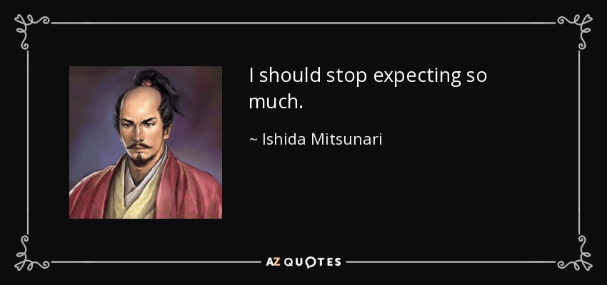 I should stop expecting so much. - Ishida Mitsunari