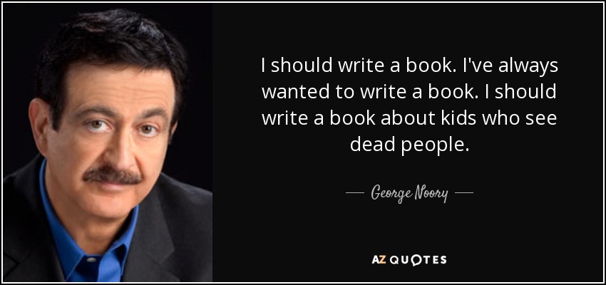 I should write a book. I've always wanted to write a book. I should write a book about kids who see dead people. - George Noory