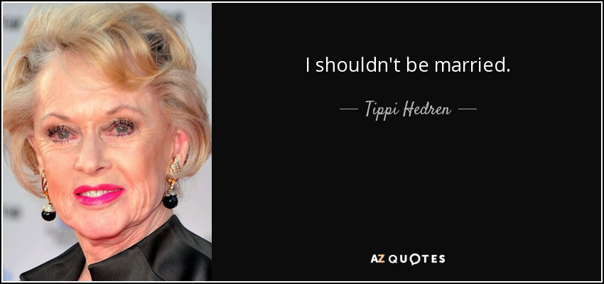 I shouldn't be married. - Tippi Hedren
