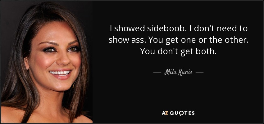 I showed sideboob. I don't need to show ass. You get one or the other. You don't get both. - Mila Kunis