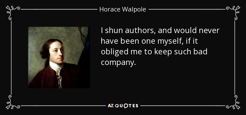 I shun authors, and would never have been one myself, if it obliged me to keep such bad company. - Horace Walpole