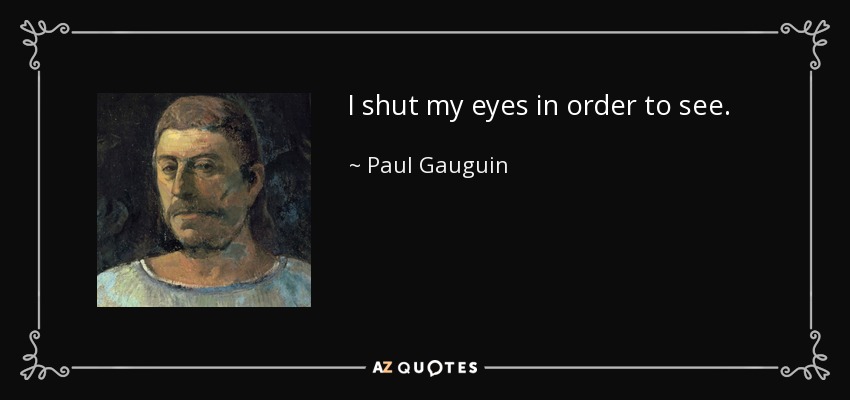 I shut my eyes in order to see. - Paul Gauguin