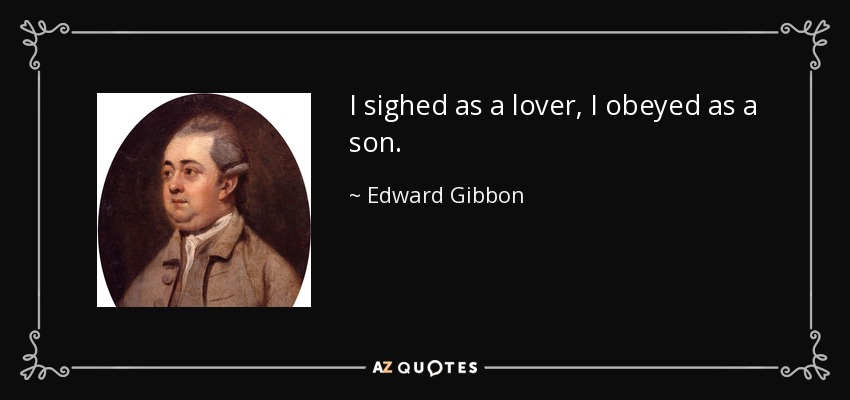 I sighed as a lover, I obeyed as a son. - Edward Gibbon